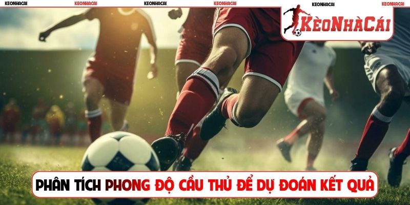Phân tích phong độ của các cầu thủ để dự đoán kết quả
