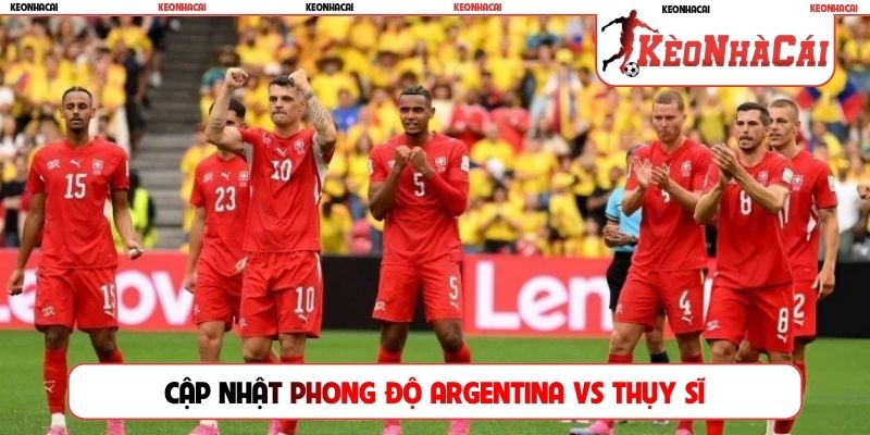 Cập nhật phong độ Argentina vs Thụy Sĩ