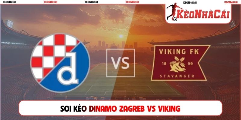Soi Kèo Dinamo Zagreb Vs Viking, 02h00 19/08, Playoff C1